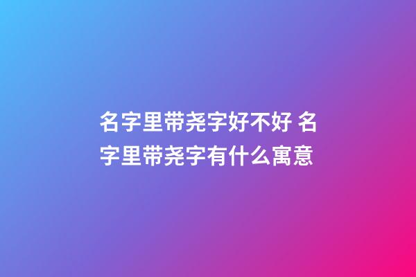 名字里带尧字好不好 名字里带尧字有什么寓意